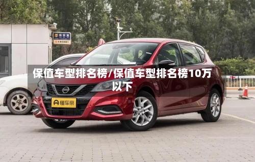 保值车型排名榜/保值车型排名榜10万以下