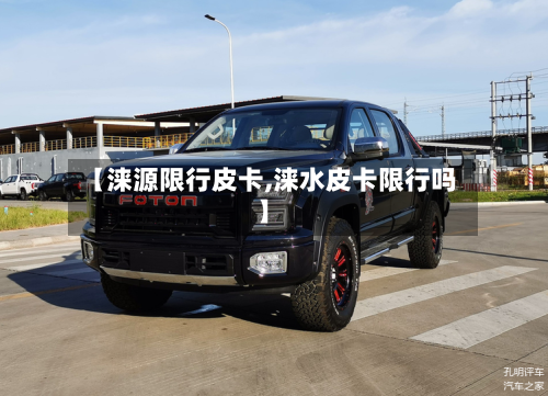 【涞源限行皮卡,涞水皮卡限行吗】-第3张图片