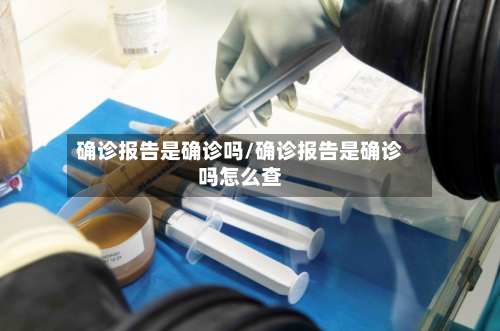 确诊报告是确诊吗/确诊报告是确诊吗怎么查-第2张图片