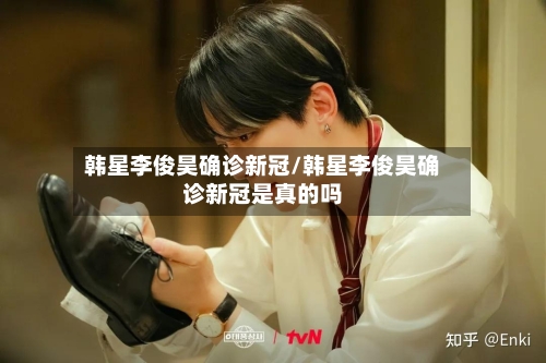 韩星李俊昊确诊新冠/韩星李俊昊确诊新冠是真的吗