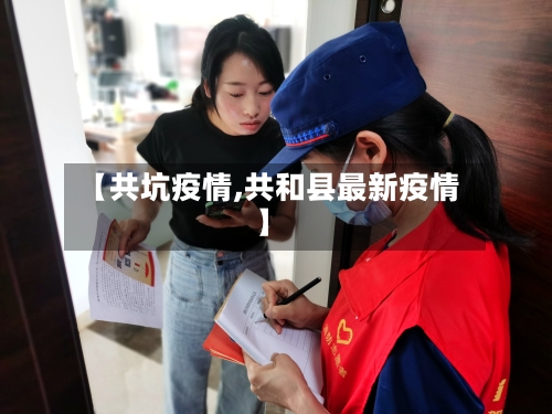 【共坑疫情,共和县最新疫情】-第3张图片