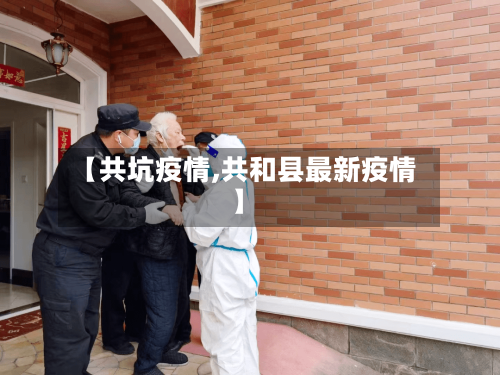 【共坑疫情,共和县最新疫情】-第2张图片