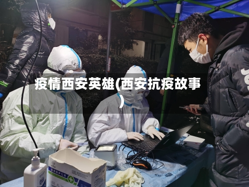 疫情西安英雄(西安抗疫故事)