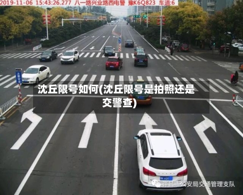 沈丘限号如何(沈丘限号是拍照还是交警查)