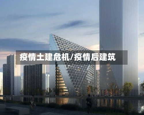 疫情土建危机/疫情后建筑-第3张图片