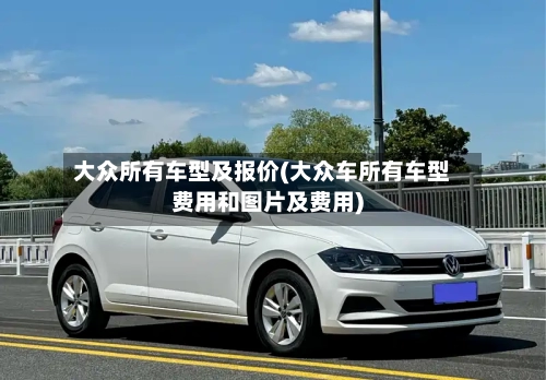 大众所有车型及报价(大众车所有车型费用和图片及费用)
