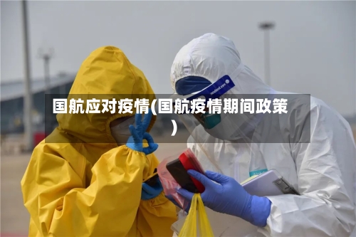 国航应对疫情(国航疫情期间政策)
