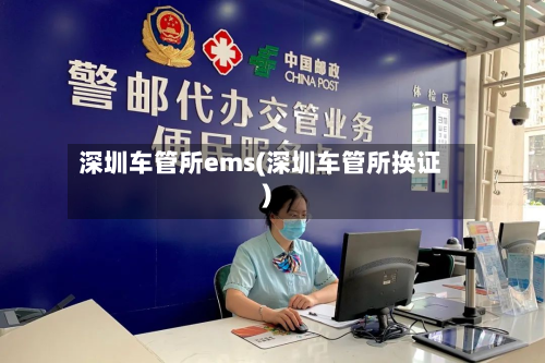 深圳车管所ems(深圳车管所换证)