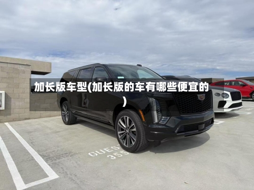 加长版车型(加长版的车有哪些便宜的)