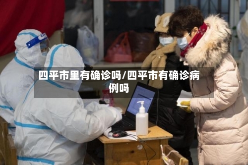 四平市里有确诊吗/四平市有确诊病例吗-第3张图片