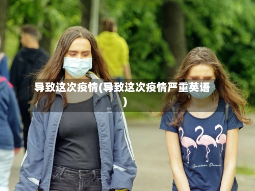 导致这次疫情(导致这次疫情严重英语)