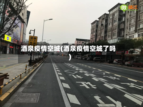 酒泉疫情空城(酒泉疫情空城了吗)-第2张图片