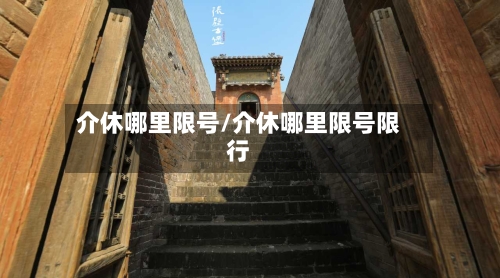 介休哪里限号/介休哪里限号限行
