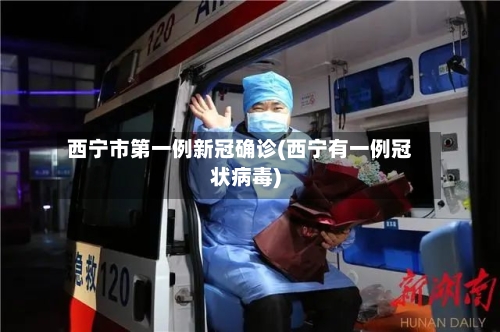 西宁市第一例新冠确诊(西宁有一例冠状病毒)