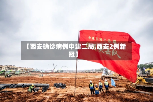 【西安确诊病例中建二局,西安2例新冠】-第2张图片