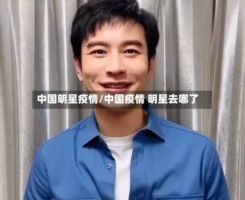 中国明星疫情/中国疫情 明星去哪了