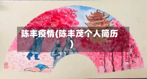 陈丰疫情(陈丰茂个人简历)-第2张图片