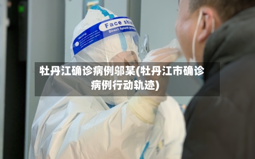 牡丹江确诊病例邬某(牡丹江市确诊病例行动轨迹)-第2张图片