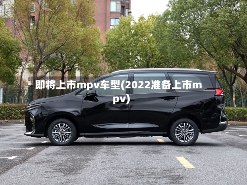即将上市mpv车型(2022准备上市mpv)-第3张图片