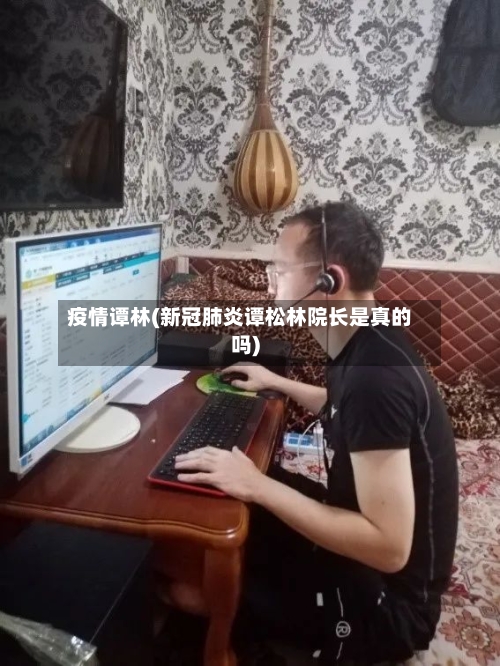 疫情谭林(新冠肺炎谭松林院长是真的吗)