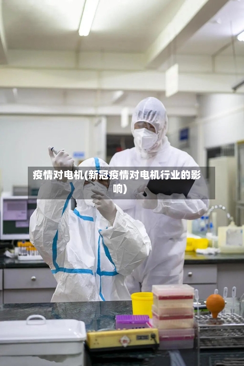 疫情对电机(新冠疫情对电机行业的影响)