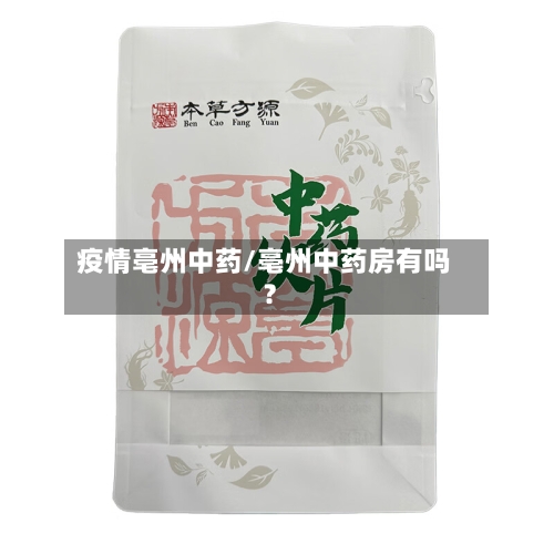 疫情亳州中药/亳州中药房有吗?