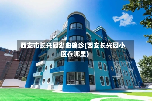 西安市长兴园湖曲确诊(西安长兴园小区在哪里)