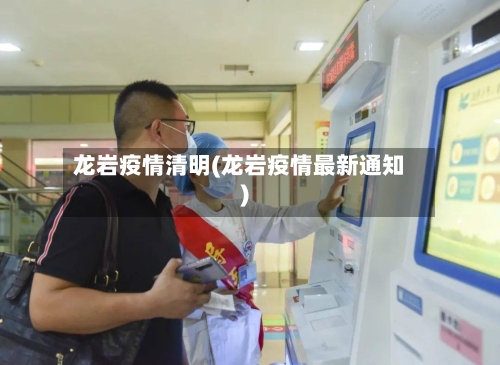 龙岩疫情清明(龙岩疫情最新通知)