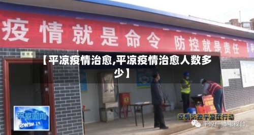 【平凉疫情治愈,平凉疫情治愈人数多少】-第3张图片