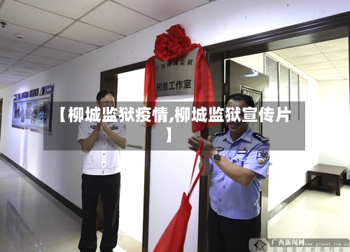 【柳城监狱疫情,柳城监狱宣传片】