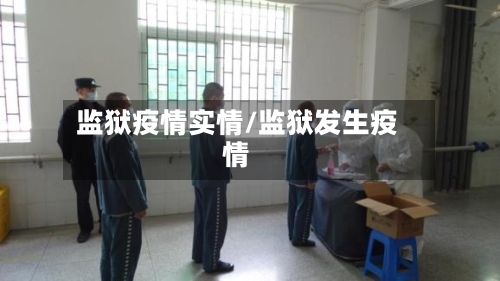 监狱疫情实情/监狱发生疫情-第2张图片