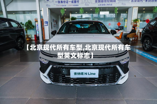 【北京现代所有车型,北京现代所有车型英文标志】-第3张图片