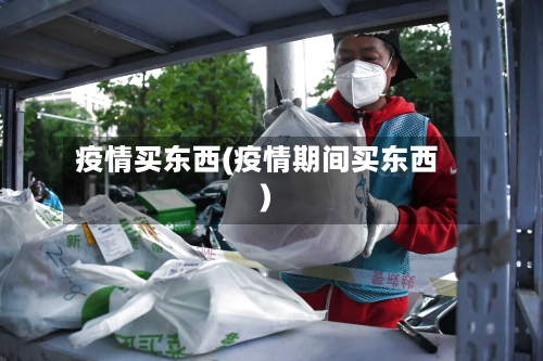 疫情买东西(疫情期间买东西)-第2张图片