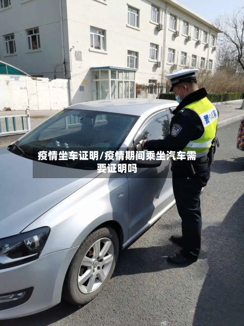 疫情坐车证明/疫情期间乘坐汽车需要证明吗