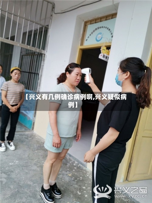 【兴义有几例确诊病例啊,兴义疑似病例】-第3张图片