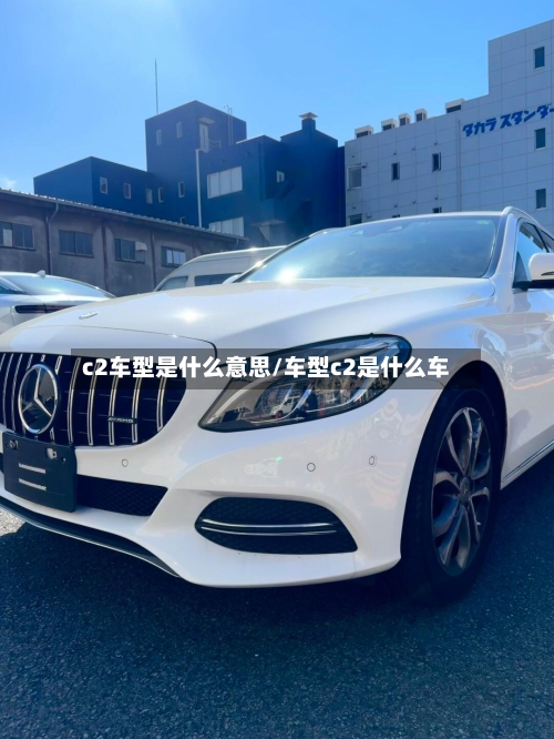 c2车型是什么意思/车型c2是什么车-第2张图片