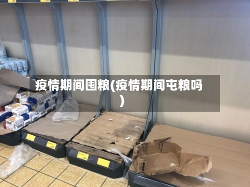 疫情期间囤粮(疫情期间屯粮吗)