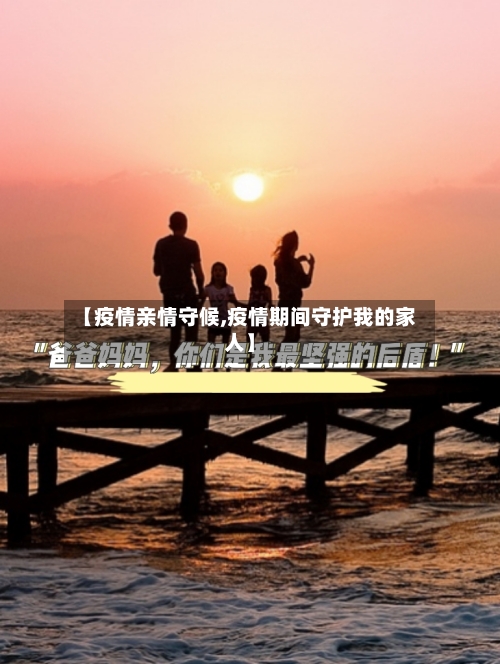 【疫情亲情守候,疫情期间守护我的家人】-第3张图片