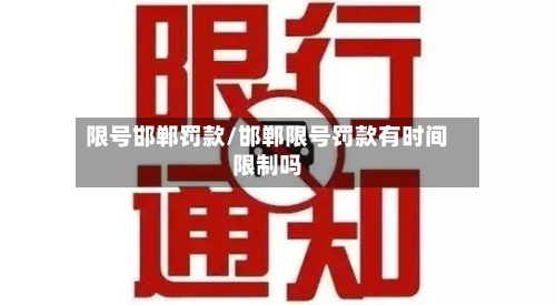 限号邯郸罚款/邯郸限号罚款有时间限制吗